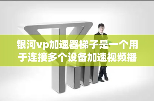 银河vp加速器梯子是一个用于连接多个设备加速视频播放的工具，通常用于手机、平板、电脑等设备。它通过梯子结构连接不同的设备，实现同步和加速功能。以下是关于银河vp加速器梯子的详细信息