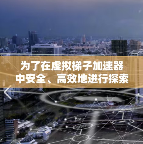 为了在虚拟梯子加速器中安全、高效地进行探索和挑战,以下是一些关键步骤和建议 为了在虚拟梯子加速器中安全、高效地进行探索和挑战,以下是一些关键步骤和建议