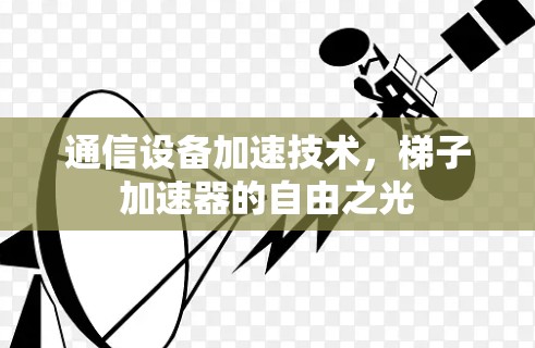 通信设备加速技术，梯子加速器的自由之光