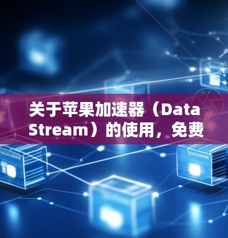 关于苹果加速器（Data Stream）的使用，免费版和付费版各有不同。以下是关于苹果加速器的常见问题和回答