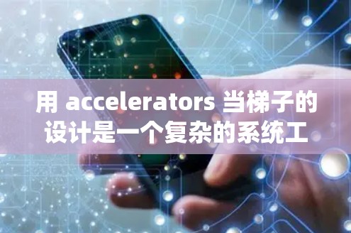 用 accelerators 当梯子的设计是一个复杂的系统工程，需要从多个方向进行考虑和设计，确保系统的稳定、高效和可维护。以下是逐步的设计和实现
