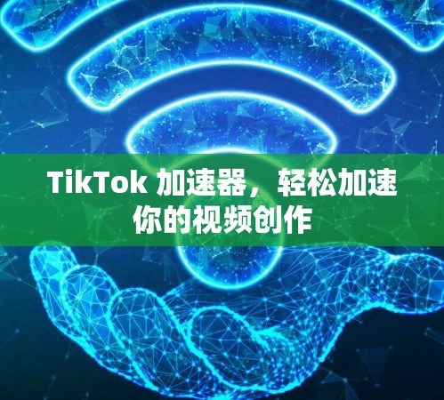 TikTok 加速器,轻松加速你的视频创作 TikTok 加速器,轻松加速你的视频创作