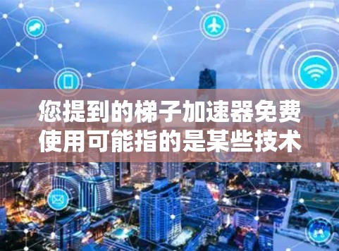 您提到的梯子加速器免费使用可能指的是某些技术或工具，用于加速网络连接或处理数据。以下是对您这个请求的逐步解释