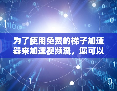 为了使用免费的梯子加速器来加速视频流,您可以按照以下步骤进行 为了使用免费的梯子加速器来加速视频流,您可以按照以下步骤进行