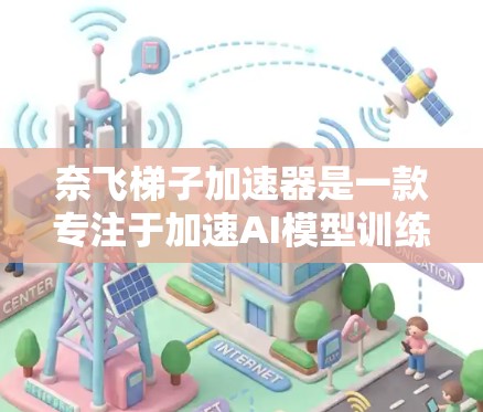 奈飞梯子加速器是一款专注于加速AI模型训练和部署的工具，旨在帮助开发者和企业提升效率。以下是对该工具的详细介绍