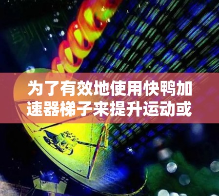 为了有效地使用快鸭加速器梯子来提升运动或技术的效率，您可以按照以下步骤操作