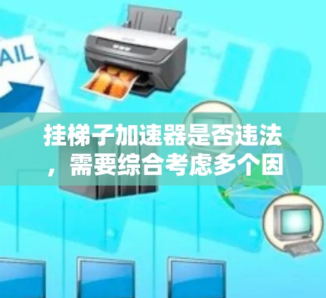 挂梯子加速器是否违法,需要综合考虑多个因素。以下是详细的分析和结论 挂梯子加速器是否违法,需要综合考虑多个因素。以下是详细的分析和结论
