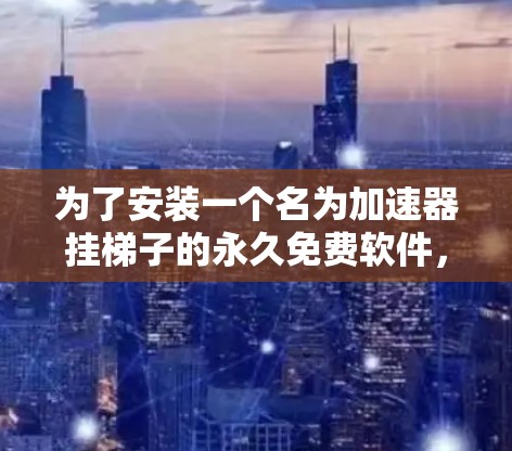 为了安装一个名为加速器挂梯子的永久免费软件,需要考虑以下因素 为了安装一个名为加速器挂梯子的永久免费软件,需要考虑以下因素
