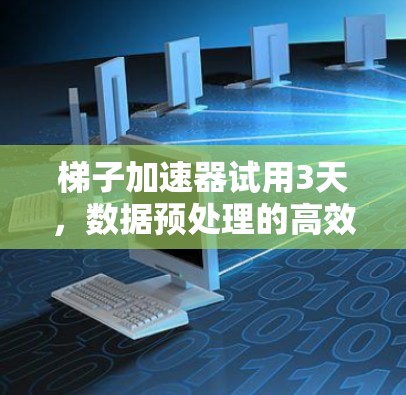 梯子加速器试用3天，数据预处理的高效解决方案