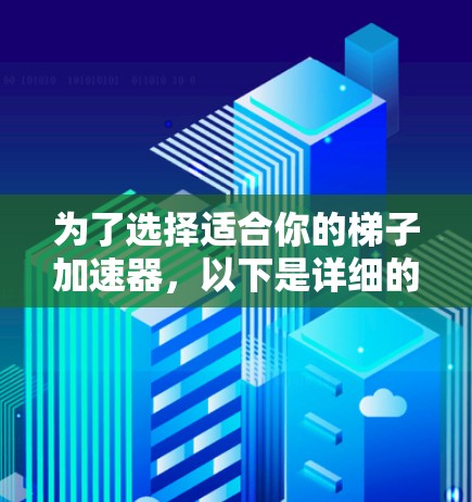 为了选择适合你的梯子加速器,以下是详细的步骤和推荐 为了选择适合你的梯子加速器,以下是详细的步骤和推荐