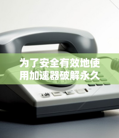 为了安全有效地使用加速器破解永久访问梯子VNP,以下是一些关键步骤和注意事项 为了安全有效地使用加速器破解永久访问梯子VNP,以下是一些关键步骤和注意事项