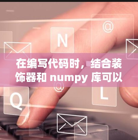 在编写代码时，结合装饰器和 numpy 库可以提升数据处理的效率和代码的可读性。以下是详细的解决方案