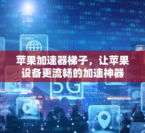 苹果加速器梯子，让苹果设备更流畅的加速神器
