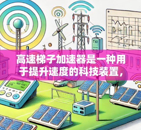 高速梯子加速器是一种用于提升速度的科技装置，广泛应用于体育、工业和医疗等领域。以下是一些常见的高速梯子加速器及其优缺点，供你参考