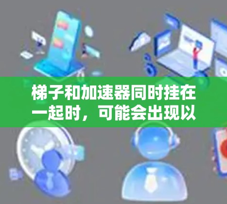 梯子和加速器同时挂在一起时，可能会出现以下情况