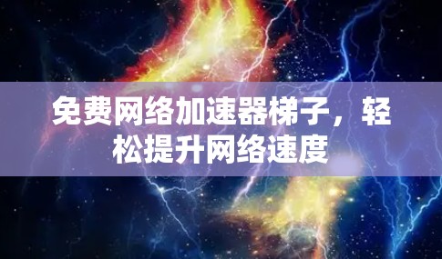 免费网络加速器梯子,轻松提升网络速度 免费网络加速器梯子,轻松提升网络速度