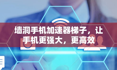 墙洞手机加速器梯子，让手机更强大，更高效