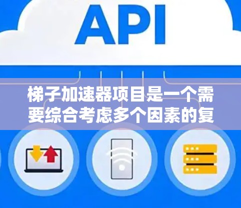 梯子加速器项目是一个需要综合考虑多个因素的复杂项目。为了确保项目顺利进行，以下是一个结构化的总结和建议