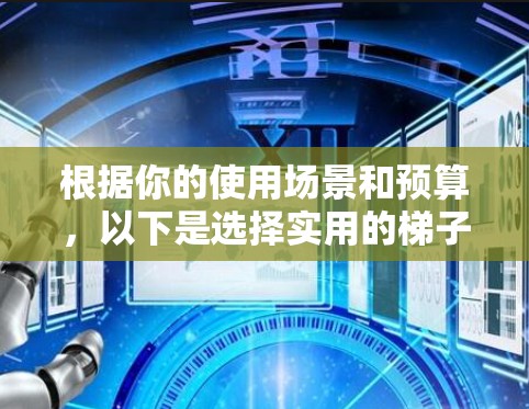根据你的使用场景和预算，以下是选择实用的梯子加速器的建议