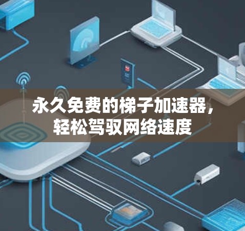 永久免费的梯子加速器,轻松驾驭网络速度 永久免费的梯子加速器,轻松驾驭网络速度