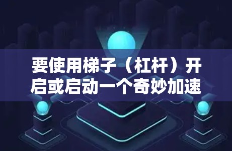 要使用梯子(杠杆)开启或启动一个奇妙加速器,可以按照以下步骤进行 要使用梯子(杠杆)开启或启动一个奇妙加速器,可以按照以下步骤进行