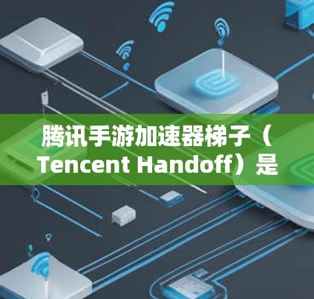 腾讯手游加速器梯子(Tencent Handoff)是一种腾讯游戏提供的加速功能,帮助玩家更快地玩取游戏。以下是关于梯子的详细介绍 腾讯手游加速器梯子(Tencent Handoff)是一种腾讯游戏提供的加速功能,帮助玩家更快地玩取游戏。以下是关于梯子的详细介绍