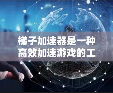 梯子加速器是一种高效加速游戏的工具，帮助你在电脑上运行更流畅的软件。以下是使用梯子加速器的详细步骤指南