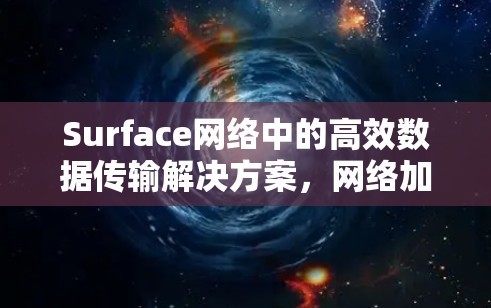 Surface网络中的高效数据传输解决方案,网络加速器梯子的潜力 Surface网络中的高效数据传输解决方案,网络加速器梯子的潜力