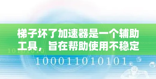 梯子坏了加速器是一个辅助工具,旨在帮助使用不稳定或损坏的梯子时更快完成任务。以下是一步步的指南,帮助你正确使用梯子坏了加速器 梯子坏了加速器是一个辅助工具,旨在帮助使用不稳定或损坏的梯子时更快完成任务。以下是一步步的指南,帮助你正确使用梯子坏了加速器