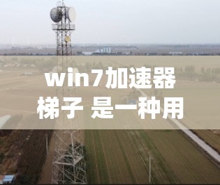 win7加速器梯子 是一种用于提升 Win 7 系统性能的工具，通过优化资源使用、减少后台程序和提高启动速度来提升整体运行效率。以下是几种常见的 Win 7 加速器工具及其使用方法