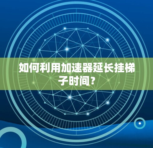如何利用加速器延长挂梯子时间？
