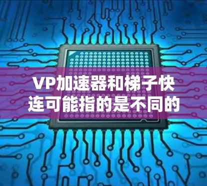 VP加速器和梯子快连可能指的是不同的概念，具体取决于上下文。以下是一些可能的解释和解决方案