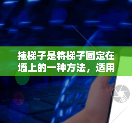 挂梯子是将梯子固定在墙上的一种方法,适用于不同的梯子类型。以下是关于如何正确挂梯子的步骤和注意事项 挂梯子是将梯子固定在墙上的一种方法,适用于不同的梯子类型。以下是关于如何正确挂梯子的步骤和注意事项