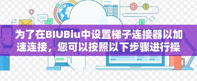 为了在BIUBiu中设置梯子连接器以加速连接，您可以按照以下步骤进行操作
