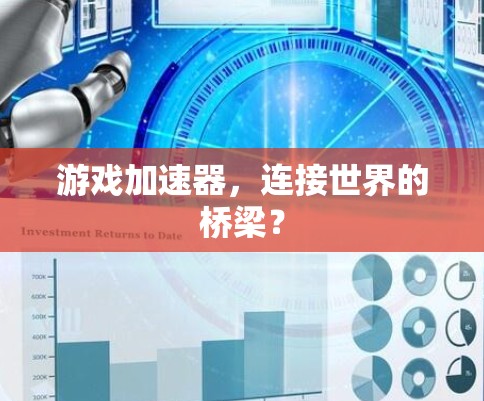 游戏加速器,连接世界的桥梁? 游戏加速器,连接世界的桥梁?