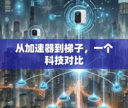 从加速器到梯子,一个科技对比 从加速器到梯子,一个科技对比