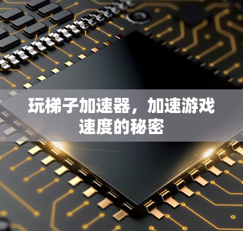 玩梯子加速器,加速游戏速度的秘密 玩梯子加速器,加速游戏速度的秘密