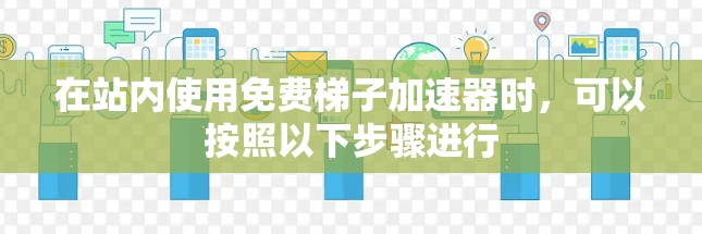 在站内使用免费梯子加速器时,可以按照以下步骤进行 在站内使用免费梯子加速器时,可以按照以下步骤进行
