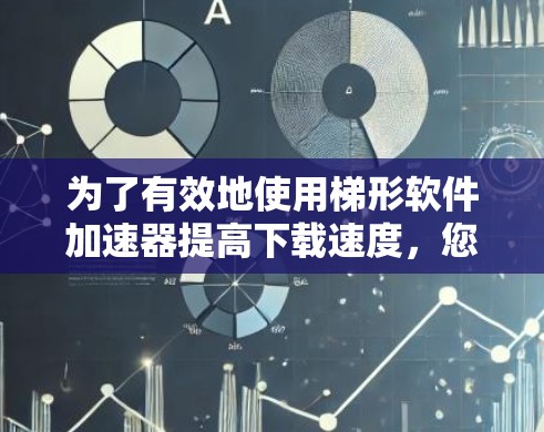 为了有效地使用梯形软件加速器提高下载速度,您可以按照以下步骤操作 为了有效地使用梯形软件加速器提高下载速度,您可以按照以下步骤操作