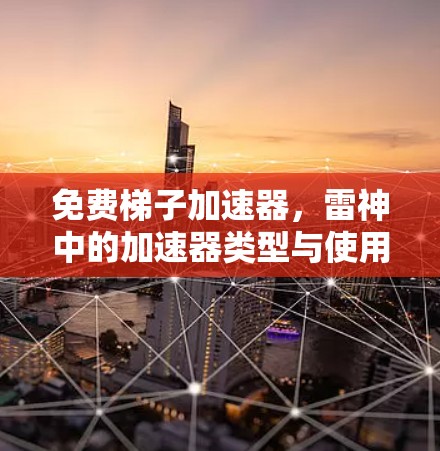 免费梯子加速器,雷神中的加速器类型与使用方法 免费梯子加速器,雷神中的加速器类型与使用方法