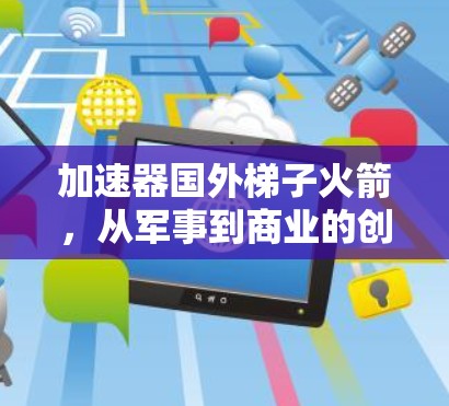 加速器国外梯子火箭，从军事到商业的创新革命