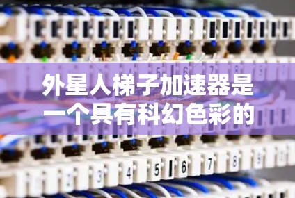 外星人梯子加速器是一个具有科幻色彩的装置,旨在模拟外太空中的加速过程。它可能结合了外星人梯子的设计和梯子加速器的功能,以探索人类在极端环境下的生存和移动方式。以下是对这个装置的详细分析和设计 外星人梯子加速器是一个具有科幻色彩的装置,旨在模拟外太空中的加速过程。它可能结合了外星人梯子的设计和梯子加速器的功能,以探索人类在极端环境下的生存和移动方式。以下是对这个装置的详细分析和设计