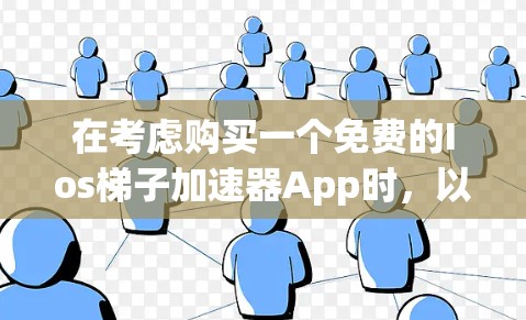 在考虑购买一个免费的Ios梯子加速器App时，以下是一些关键点和建议