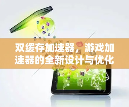 双缓存加速器,游戏加速器的全新设计与优化 双缓存加速器,游戏加速器的全新设计与优化