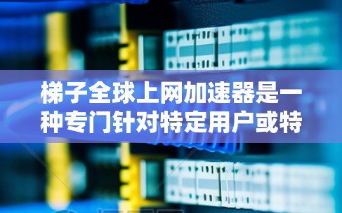 梯子全球上网加速器是一种专门针对特定用户或特定网络环境的工具,旨在通过技术手段提升网络速度,提供多种功能以提高用户连接效率。以下是关于梯子全球上网加速器的详细信息 梯子全球上网加速器是一种专门针对特定用户或特定网络环境的工具,旨在通过技术手段提升网络速度,提供多种功能以提高用户连接效率。以下是关于梯子全球上网加速器的详细信息