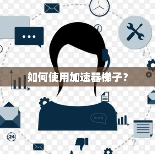 如何使用加速器梯子? 如何使用加速器梯子?