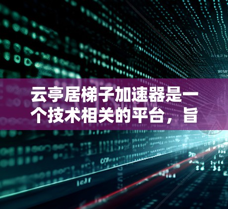 云亭居梯子加速器是一个技术相关的平台,旨在通过加速特定技术流程或工具,提升效率和性能。以下是对该平台的详细介绍 云亭居梯子加速器是一个技术相关的平台,旨在通过加速特定技术流程或工具,提升效率和性能。以下是对该平台的详细介绍