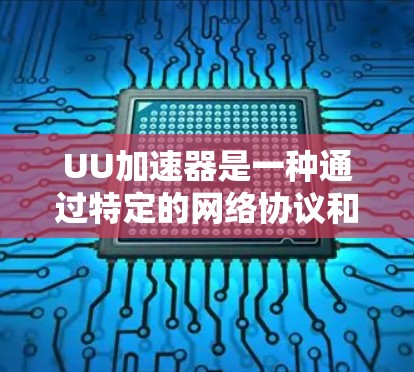 UU加速器是一种通过特定的网络协议和算法来优化网络连接性能的工具,旨在减少延迟和延迟倍数,从而提升用户体验。以下是关于UU加速器的详细说明 UU加速器是一种通过特定的网络协议和算法来优化网络连接性能的工具,旨在减少延迟和延迟倍数,从而提升用户体验。以下是关于UU加速器的详细说明