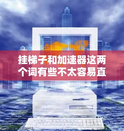 挂梯子和加速器这两个词有些不太容易直接结合使用，但我们可以尝试理解它们的含义并结合起来