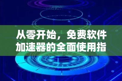 从零开始,免费软件加速器的全面使用指南 从零开始,免费软件加速器的全面使用指南